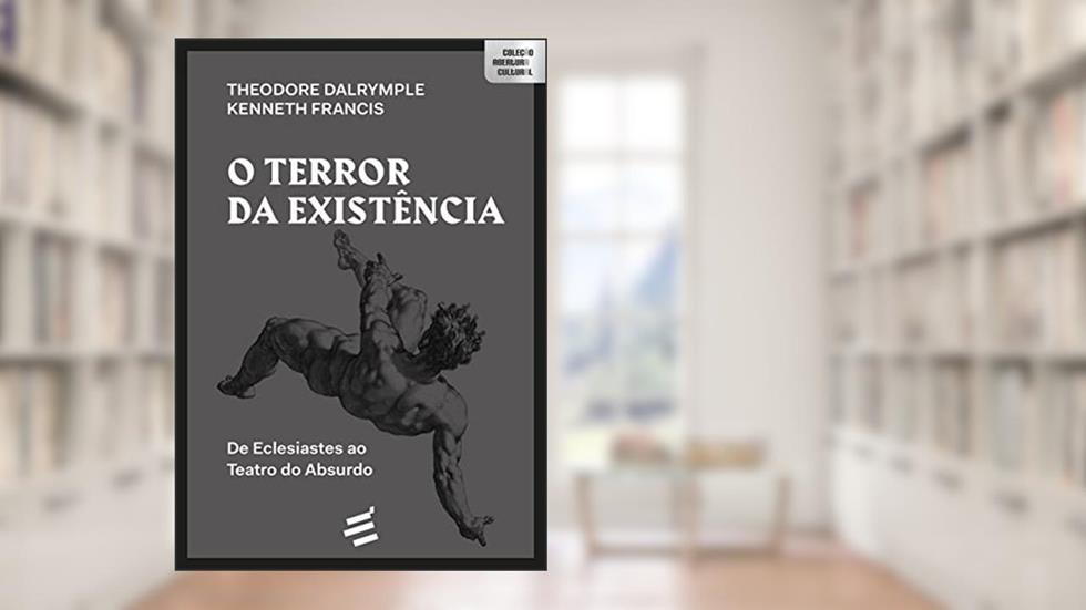 O Terror da Existência: de Eclesiastes ao Teatro do Absurdo, do autor Theodore Dalrymple; Kenneth Francis
