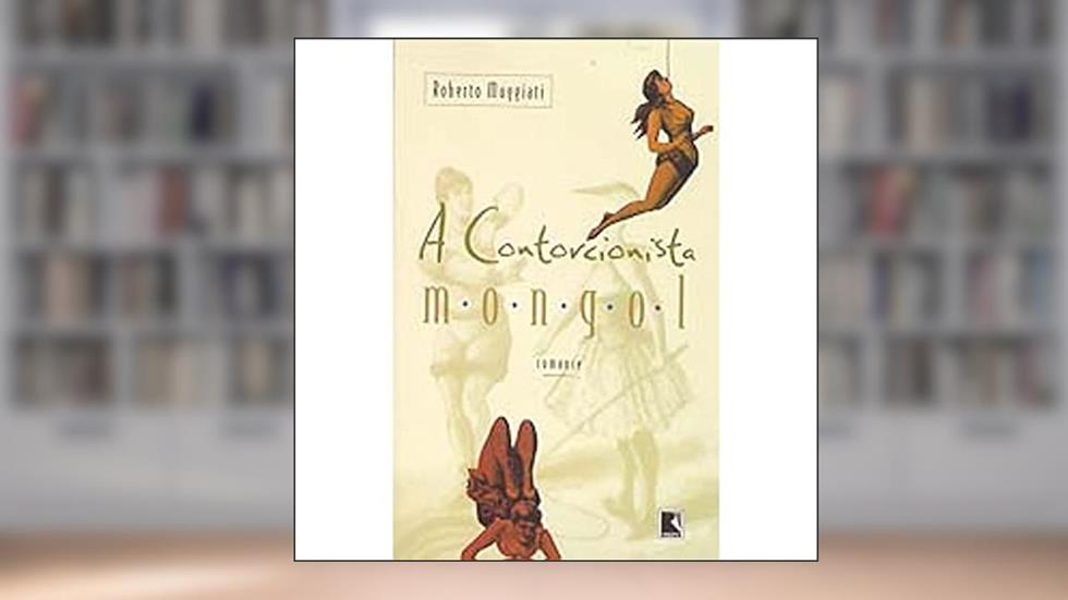 A Contorcionista Mongol, do autor Roberto Muggiati