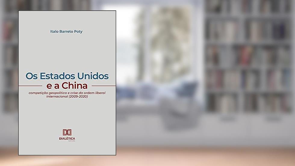 Os Estados Unidos e a China: competição geopolítica e crise da ordem liberal internacional (2009-2020), do autor Italo Barreto Poty