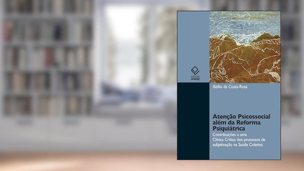 Atenção Psicossocial além da Reforma Psiquiátrica: contribuições a uma Clínica Crítica dos processos de subjetivação na Saúde Coletiva, do autor Abílio da Costa-Rosa