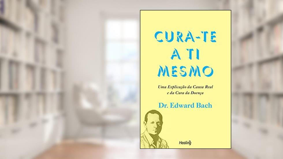 Cura-te a Ti Mesmo: Uma explicação da causa real e da cura da doença, do autor Edward Bach