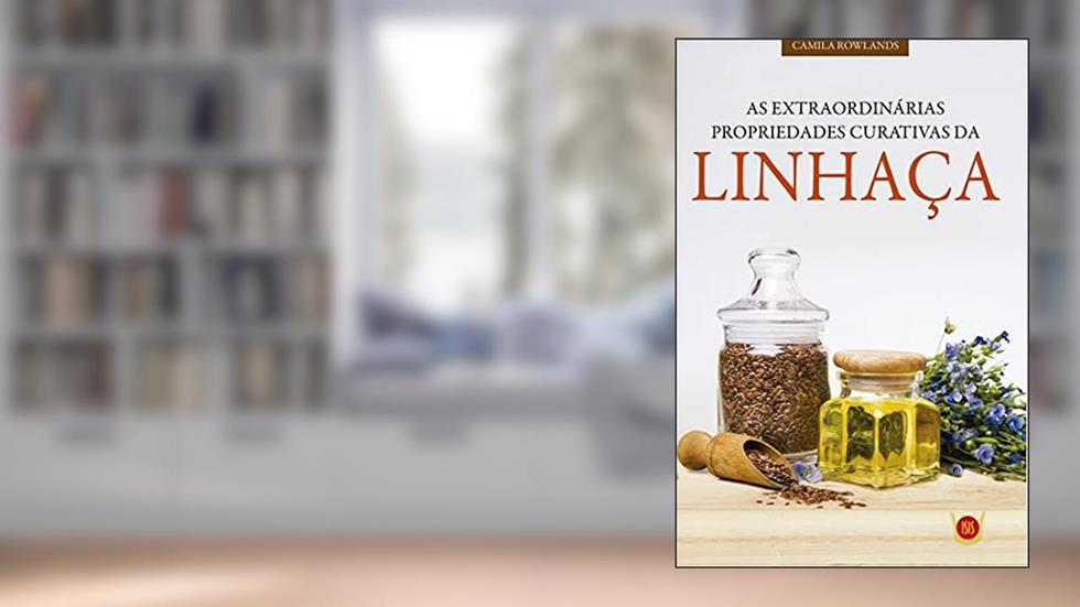 As Extraordinárias Propriedades Curativas da Linhaça, do autor Camila Rowlands