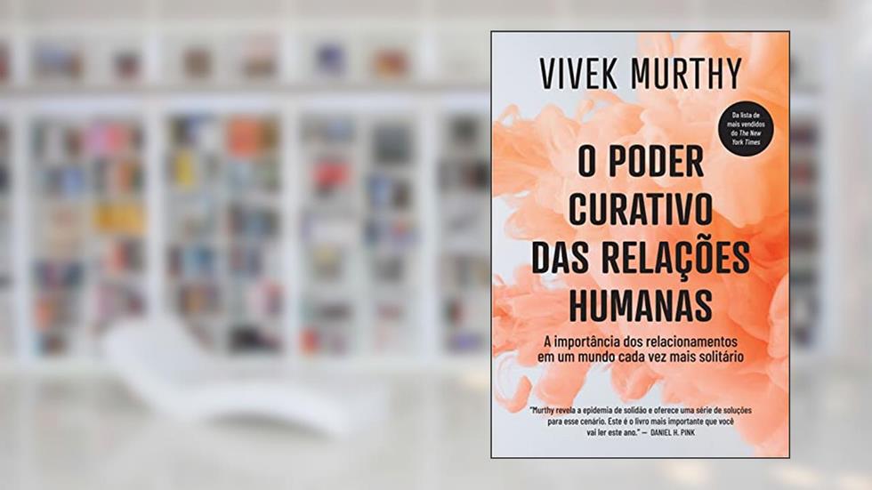 O poder curativo das relações humanas: A importância dos relacionamentos em um mundo cada vez mais solitário, do autor Vivek Murthy