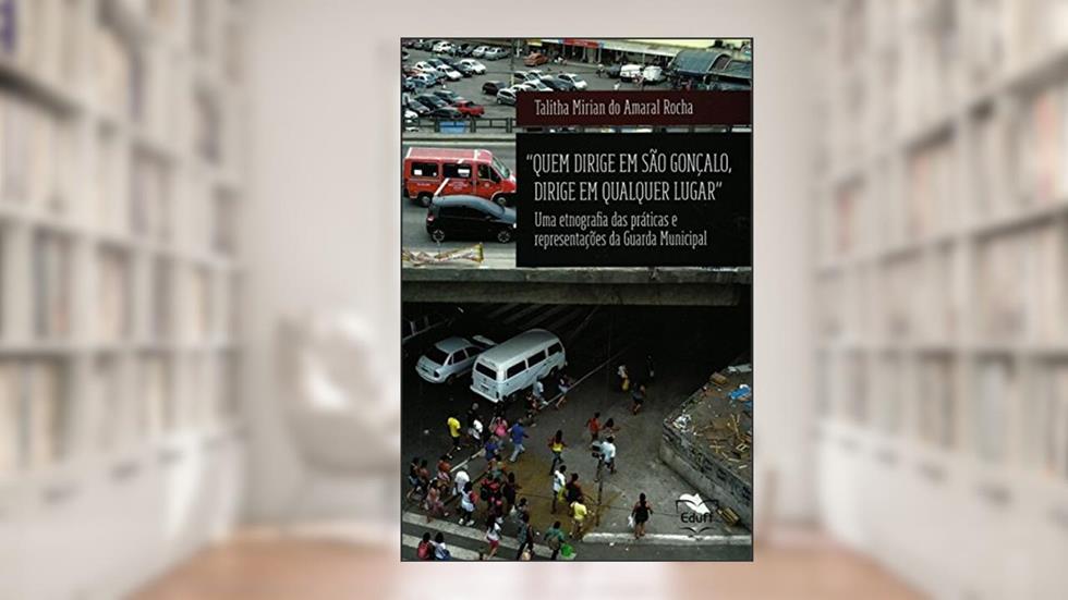 Quem Dirige em São Gonçalo, Dirige em Qualquer Lugar: uma Etnografia das Práticas e Representações da Guarda Municipal, do autor Talitha Mirian do Amaral Rocha