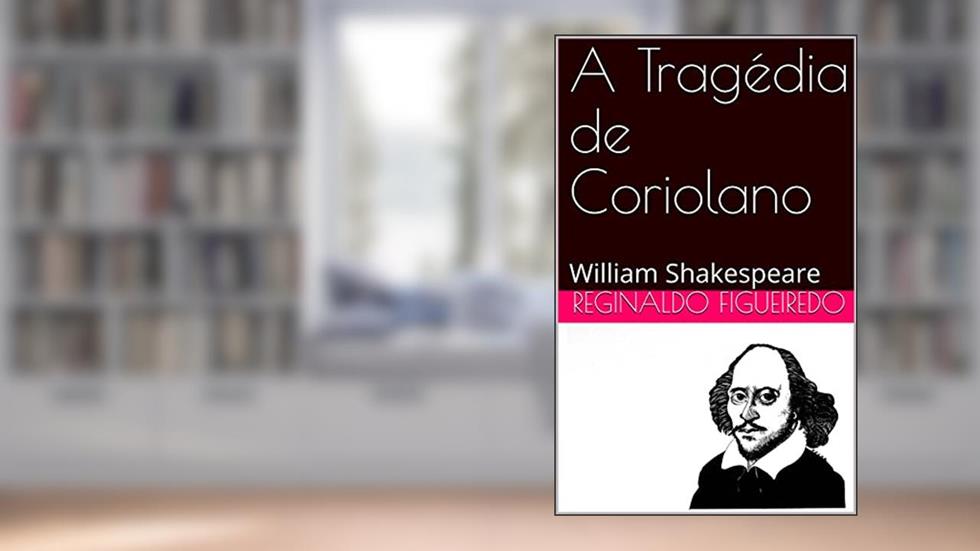 A Tragédia de Coriolano: William Shakespeare, do autor Reginaldo Figueiredo