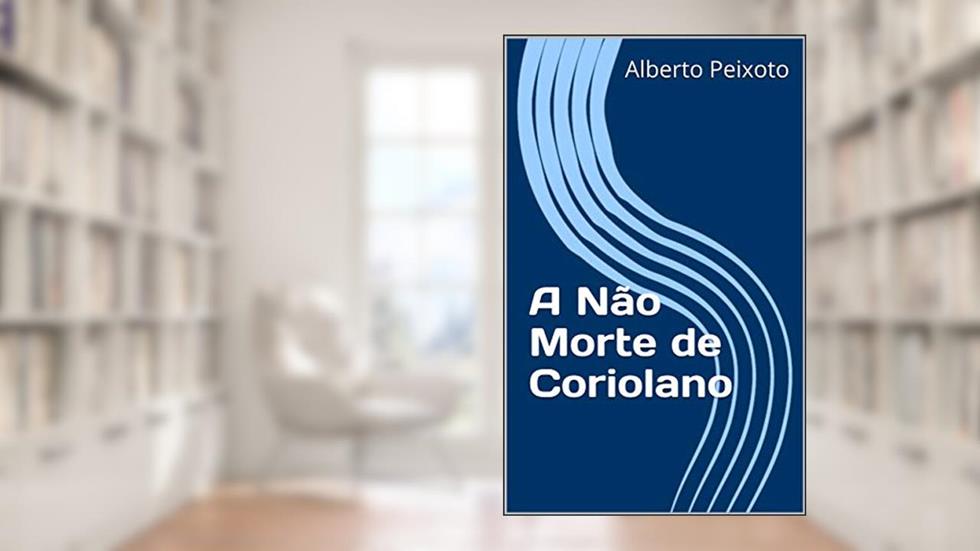 A Não Morte de Coriolano, do autor Alberto Peixoto