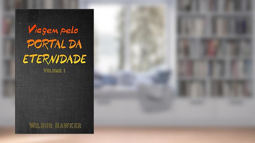 Viagem pelo Portal da Eternidade: Volume I - Sobrevivência básica, mistérios e primeiras aventuras!, do autor Wilbur Hawker