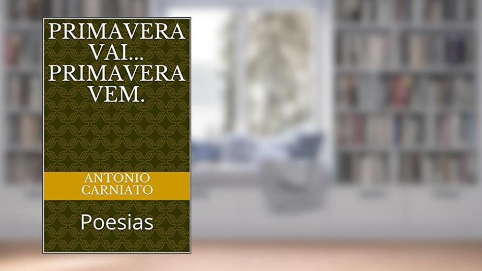 PRIMAVERA VAI... PRIMAVERA VEM.: Poesias, do autor ANTONIO CARNIATO