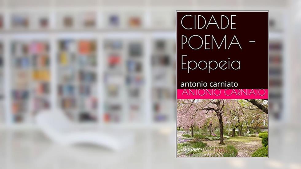 CIDADE POEMA - Epopeia: antonio carniato, do autor ANTONIO CARNIATO