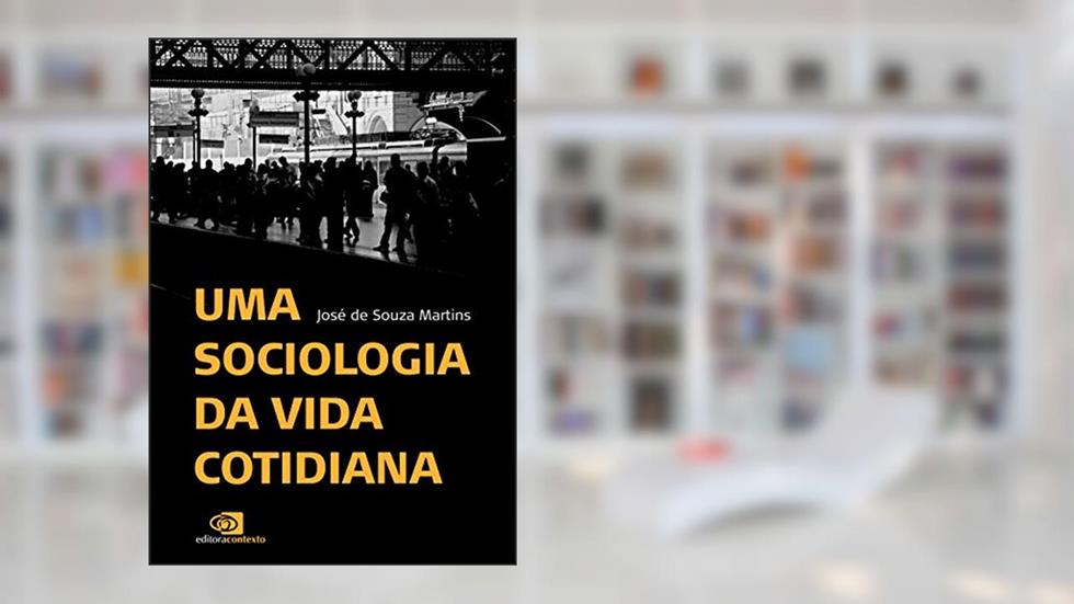Uma sociologia da vida cotidiana, do autor José de Souza Martins