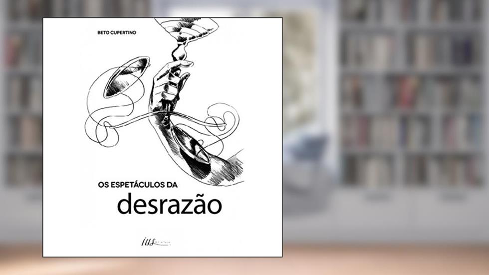 Os Espetáculos da Desrazão, do autor Beto Cupertino