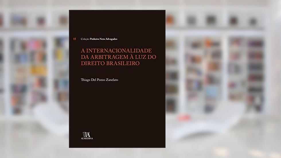 A Internacionalidade da Arbitragem à luz do Direito Brasileiro, do autor Thiago Del Pozzo Zanelato
