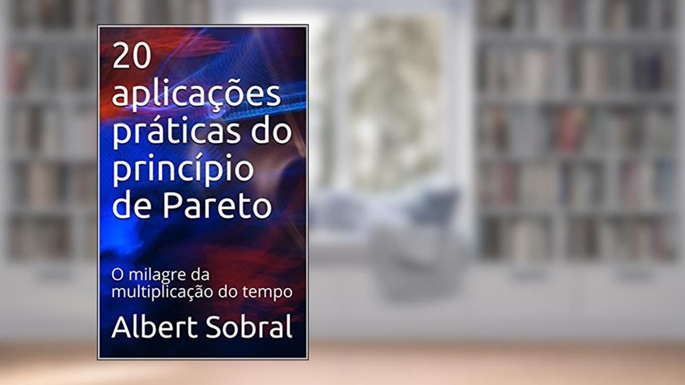 20 aplicações práticas do princípio de Pareto: O milagre da multiplicação do tempo, do autor Albert Sobral