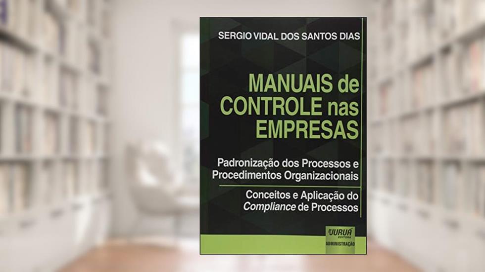 Manuais de Controle nas Empresas - Padronização dos Processos e Procedimentos Organizacionais - Conceitos e Aplicação do Compliance de Processos, do autor Sergio Vidal dos Santos Dias