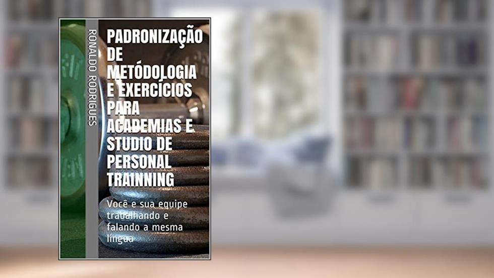 Padronização de Metódologia e Exercícios Para Academias e Studio de Personal Trainning: Você e sua equipe trabalhando e falando a mesma língua, do autor Ronaldo Rodrigues