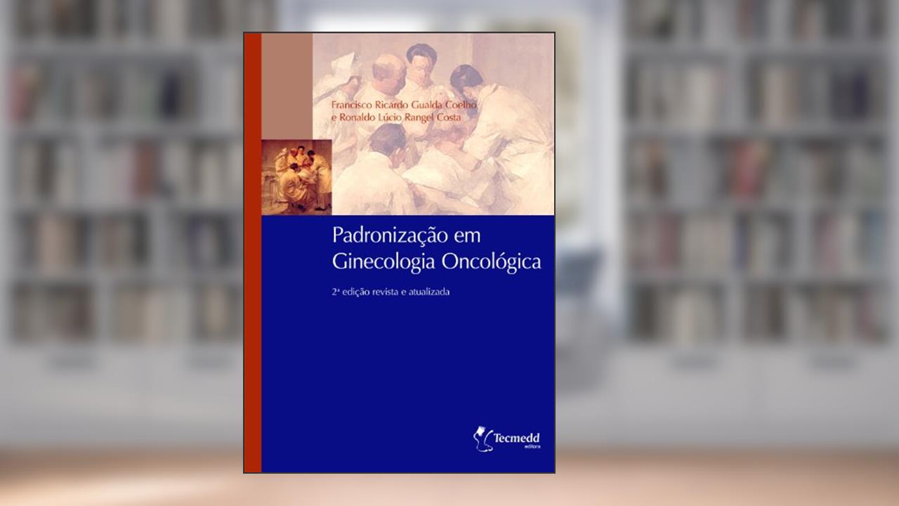 Padronização em Ginecologia Oncológica, do autor Francisco Coelho; Ronaldo Costa