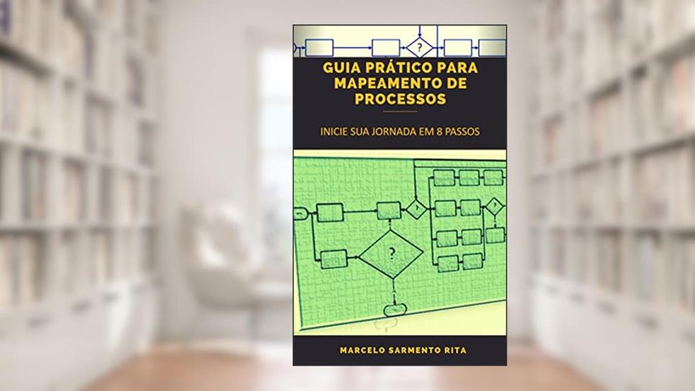 GUIA PRÁTICO PARA MAPEAMENTO DE PROCESSOS: INICIE SUA JORNADA EM 8 PASSOS, do autor MARCELO SARMENTO RITA