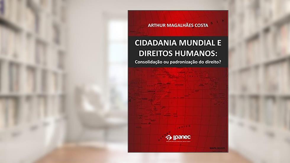 Cidadania Mundial e Direitos Humanos: : Consolidação ou padronização do direito?, do autor Arthur Magalhães Costa