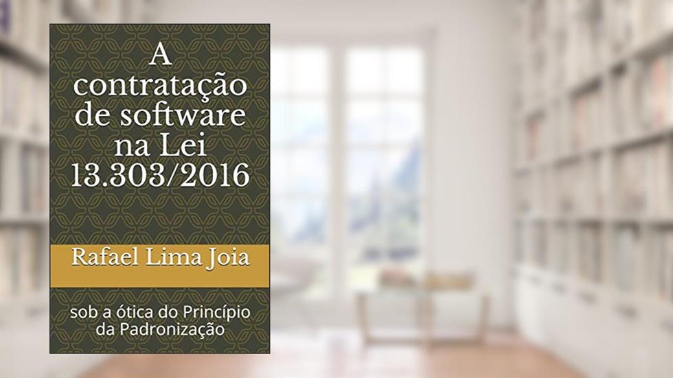 A contratac?a~o de software na Lei 13.303/2016: sob a o?tica do Princi?pio da Padronizac?a~o, do autor Rafael Lima Joia