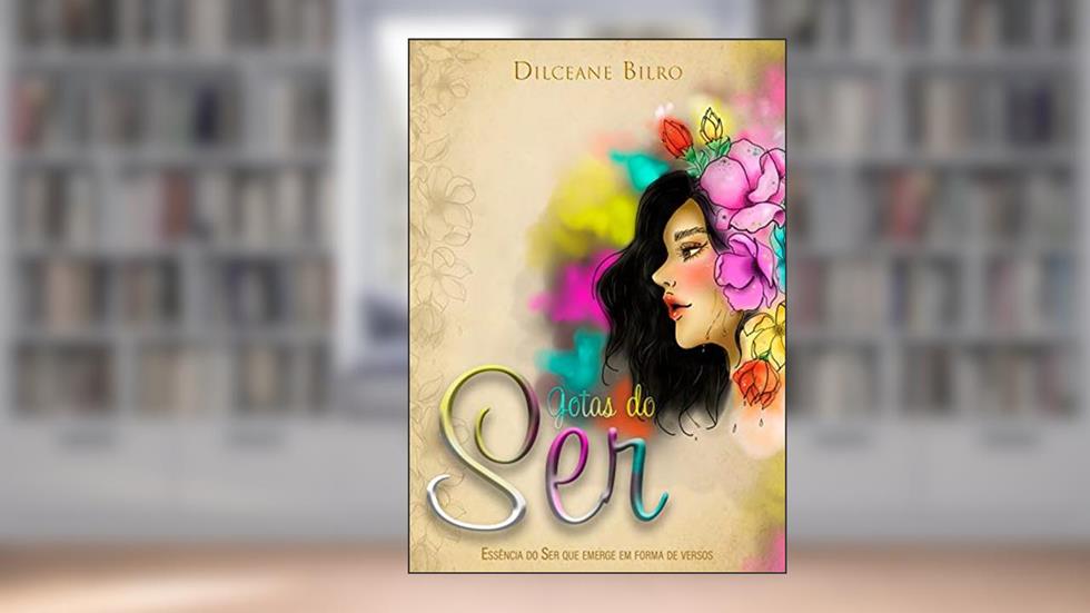 Gotas do Ser: Essência do Ser que emerge em forma de versos., do autor Dilceane Bilro