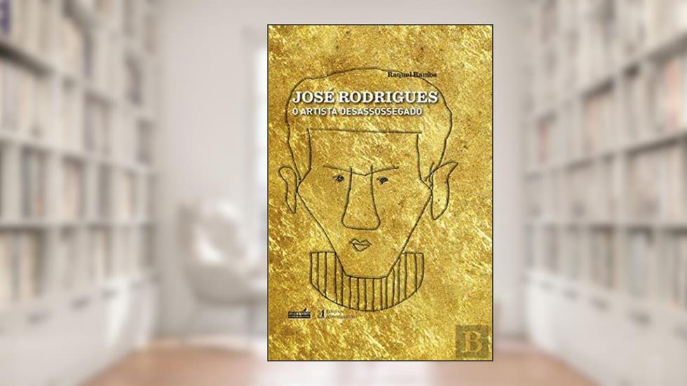 José Rodrigues - O Artista Desassossegado, do autor Raquel Ramos