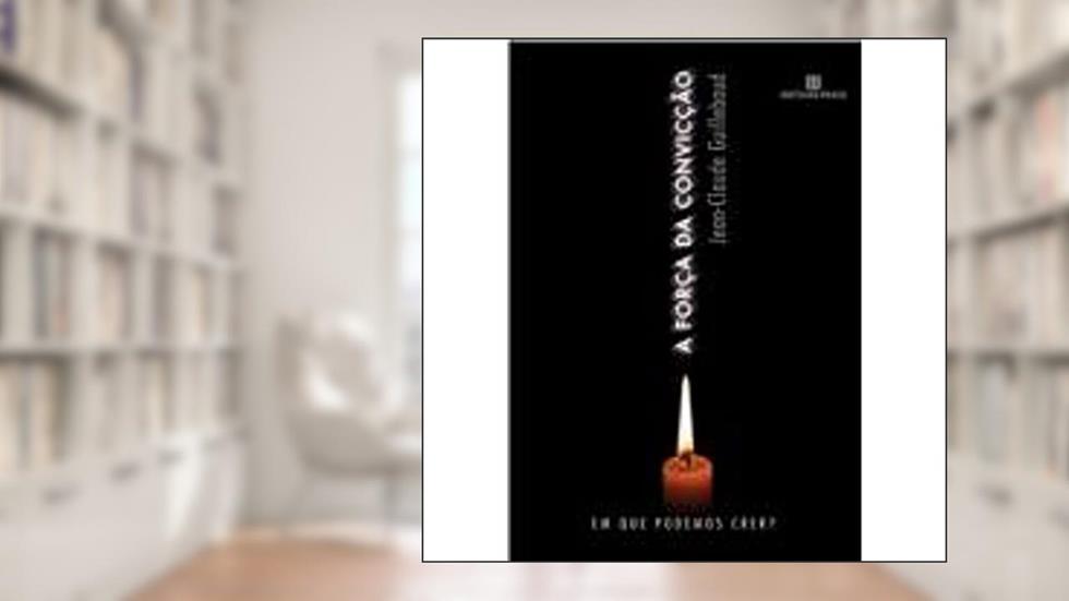 A FORÇA DA CONVICÇÃO, do autor Jean-Claude Guillebaud