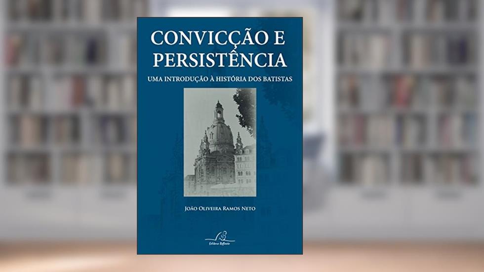 Convicção E Persistência - Uma Introdução À História Dos Batistas, do autor João Oliveira Ramos Neto