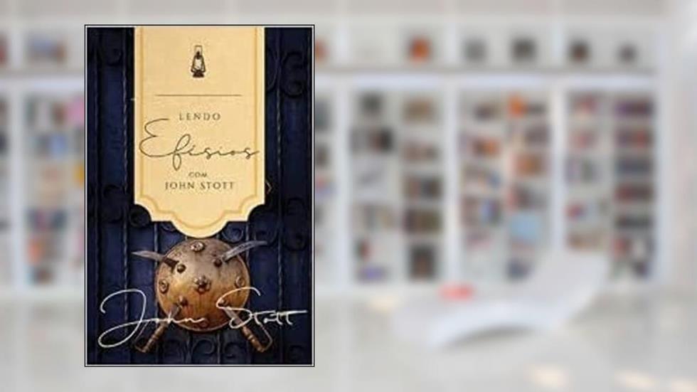 LENDO EFÉSIOS COM JOHN STOTT, do autor John Stott