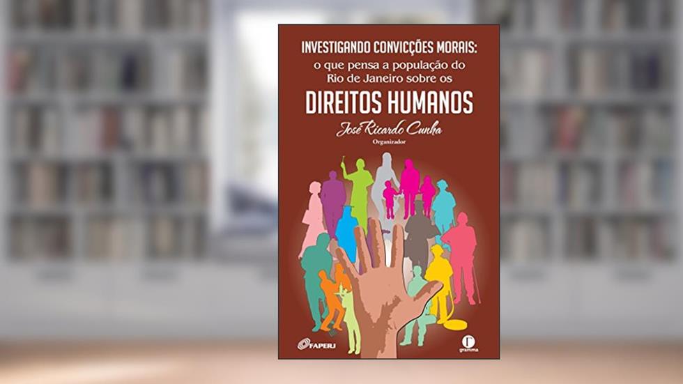 Investigando convicções morais: o que pensa a população do Rio de Janeiro sobre os direitos humanos, do autor José Ricardo Cunha