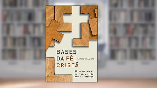 Capa de Bases da Fé Cristã: 20 Fundamentos que Todo Cristão Precisa Entender, do autor Wayne Grudem