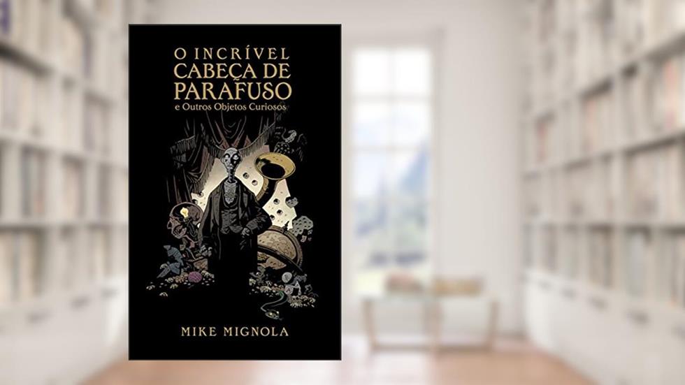 O Incrível Cabeça de Parafuso e Outros Objetos Curiosos, do autor Mike Mignola