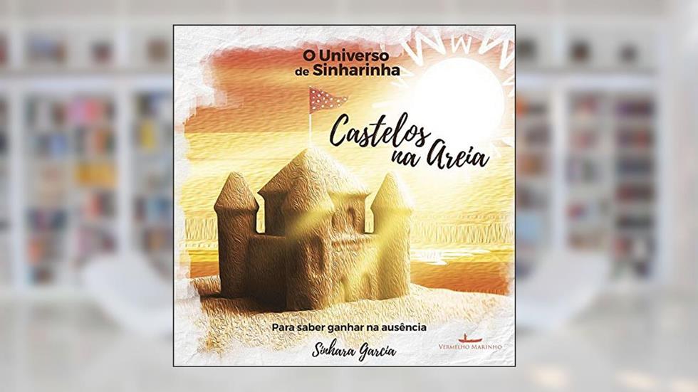 O Universo de Sinharinha - Castelos na Areia: Para saber ganhar na ausência, do autor Sinhara Garcia