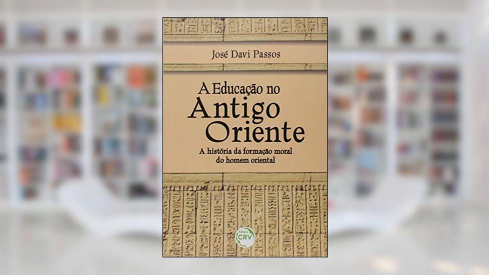 A educação no antigo Oriente: a história da formação moral do homem oriental, do autor José Davi Passos