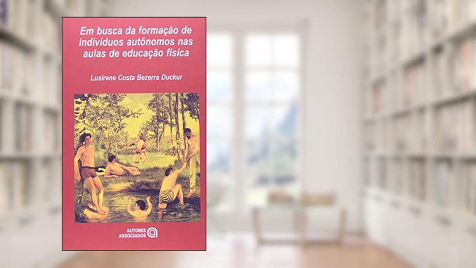 Em Busca da Formação de Indivíduos Autônomos nas Aulas de Educação Física, do autor Lusirene Costa Bezerra Duckur