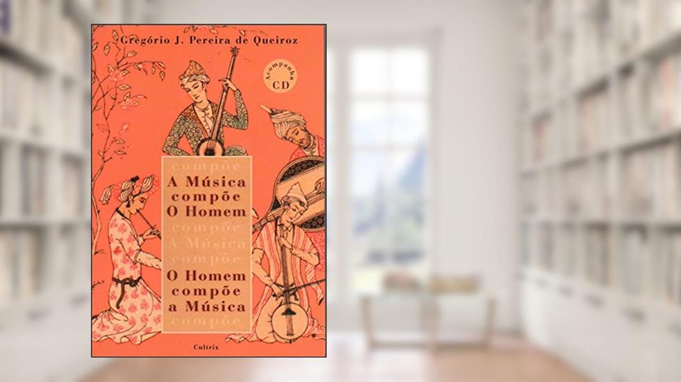 A Música Compõe o Homem / O Homem Compõe a Música, do autor Gregório J. Pereira de Queiroz