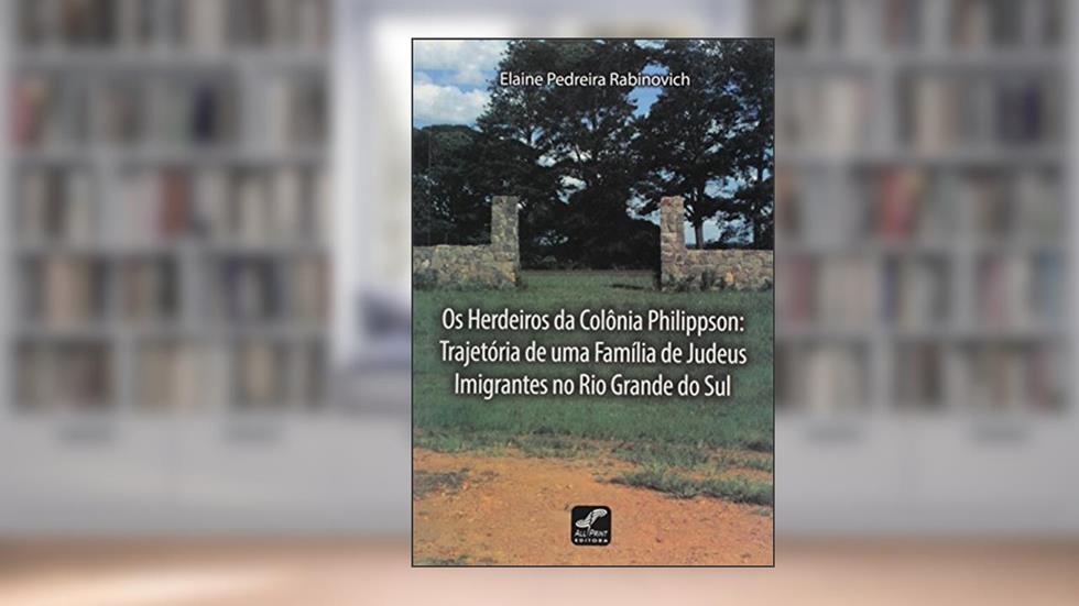 Os Herdeiros da Colônia Philippson. A Trajetória de Uma Família de Judeus Imigrantes no Rio Grande do Sul, do autor Elaine Pedreira Rabinovich