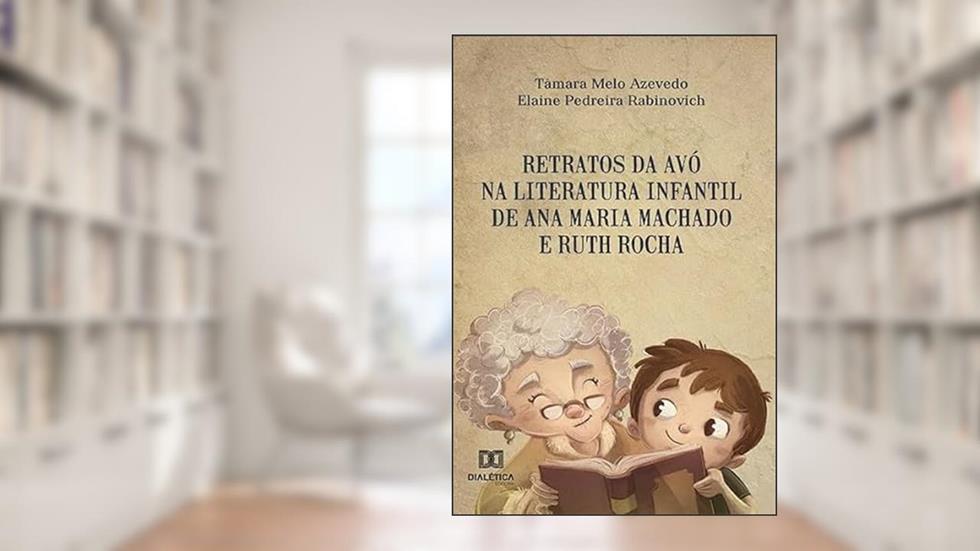 Retratos da avó na literatura infantil de Ana Maria Machado e Ruth, do autor Tâmara Melo Azevedo e Elaine Pedreira Rabinovich