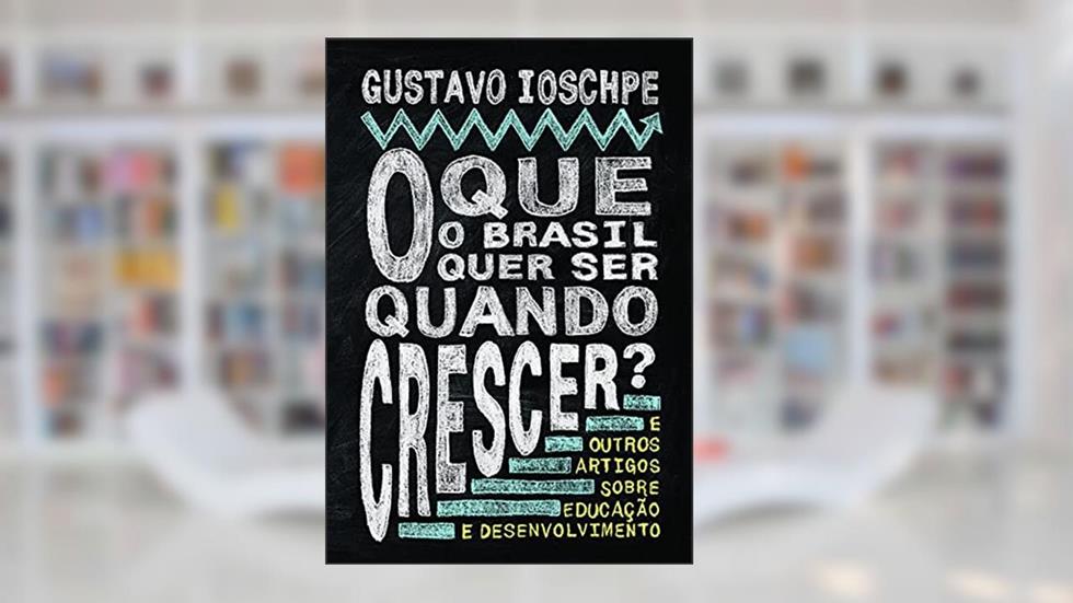 O que o Brasil quer ser quando crescer?, do autor Gustavo Ioschpe