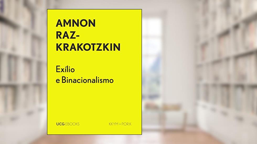 Exílio e Binacionalismo: De Gershom Scholem e Hannah Arendt, a Edward Said e Mahmoud Darwish (UCG EBOOKS), do autor Amnon Raz-Krakotzkin