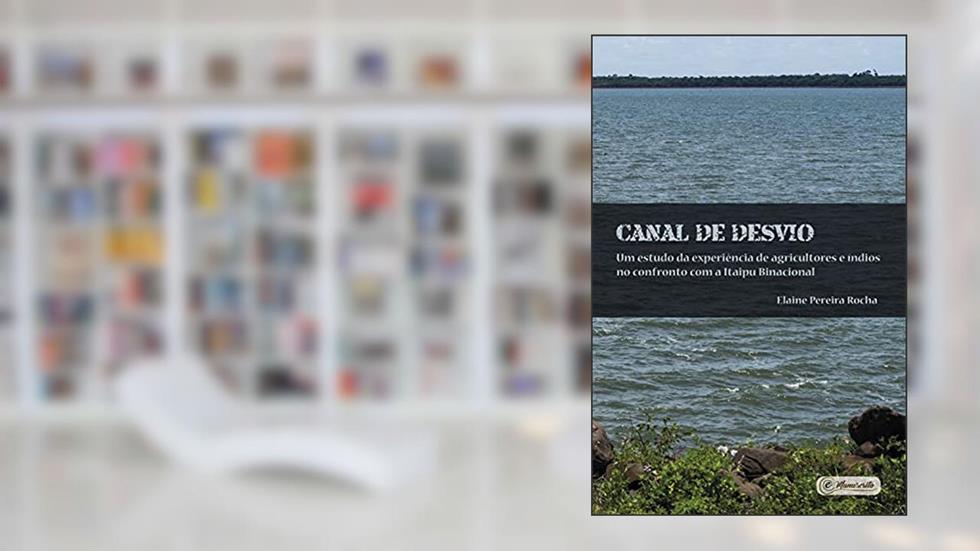 Canal de Desvio: Um estudo da experiência de agricultores e índios no confronto com a Itaipu Binacional, do autor Elaine Pereira Rocha
