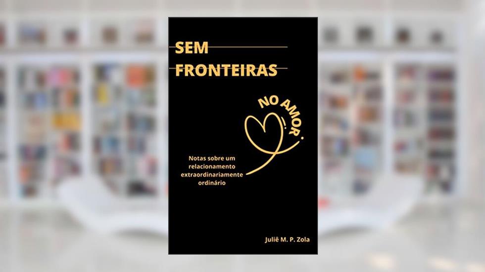 Sem fronteiras no amor: notas sobre um relacionamento extraordinariamente ordinário, do autor Juliê M. P. Zola