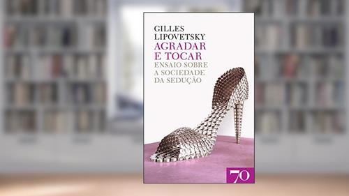 Capa de Agradar e Tocar: Ensaio Sobre a Sociedade da Sedução, do autor Gilles Lipovetsky