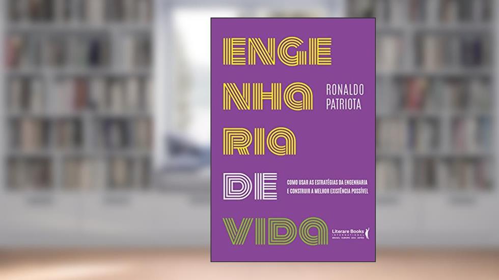 Engenharia da Vida: Como Usar as Estratégias da Engenharia e Construir a Melhor Existência Possível, do autor Ronaldo Patriota