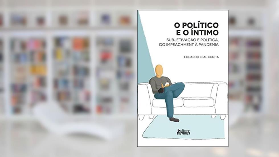O Político e o íntimo: Subjetividade e política, do impeachment à pandemia, do autor Eduardo Leal Cunha