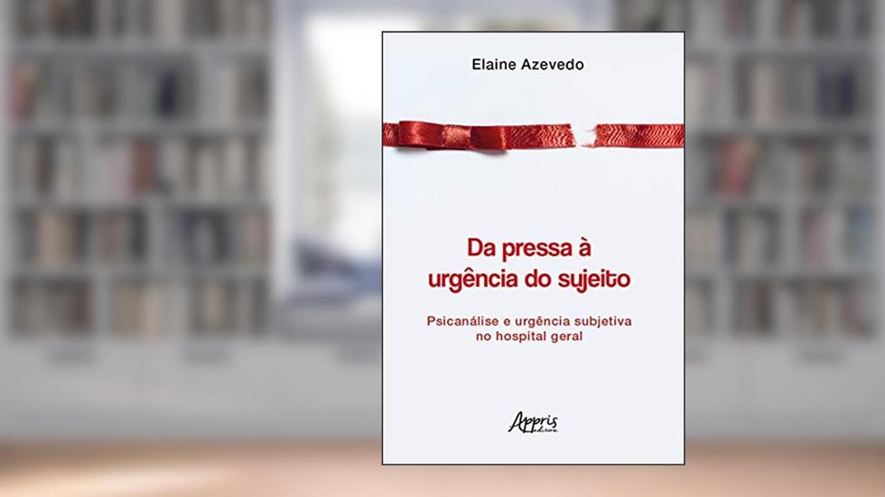 Da pressa à urgência do sujeito: psicanálise e urgência subjetiva no hospital geral, do autor Elaine Azevedo