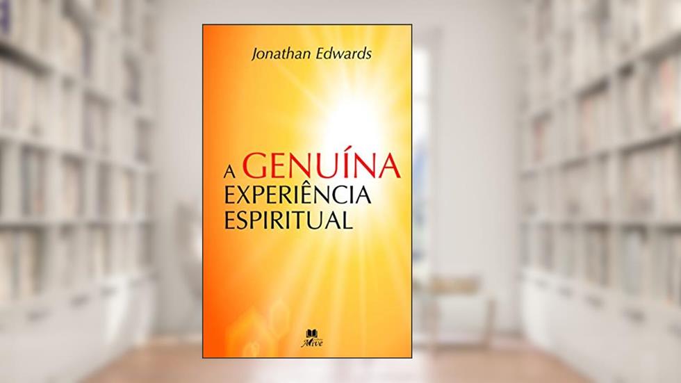 A GENUÍNA EXPERIÊNCIA ESPIRITUAL, do autor Jonathan Edwards