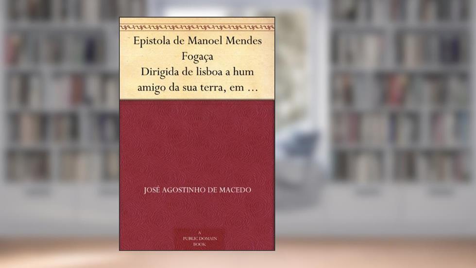 Epistola de Manoel Mendes Fogaça Dirigida de lisboa a hum amigo da sua terra, em que lhe refere como de repente se fez poeta, e lhe conta as proezas de hum rafeiro., do autor José Agostinho de Macedo