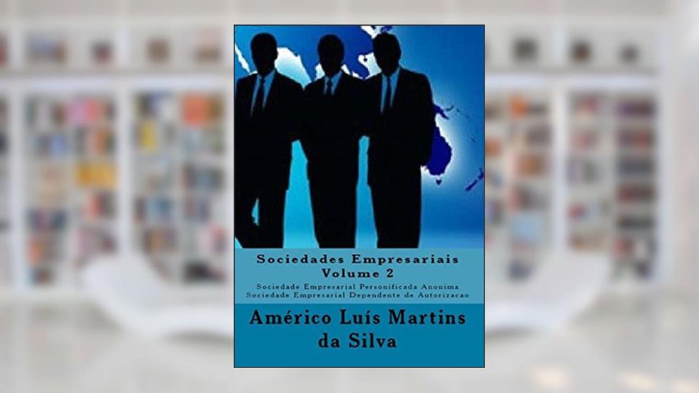 SOCIEDADES EMPRESARIAIS - VOLUME 2: Sociedade Empresarial Personificada Anônima - Sociedade Empresarial Dependente de Autorização, do autor Américo Luís Martins da Silva