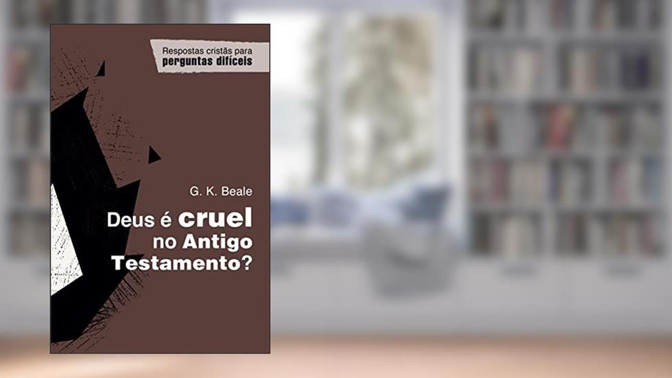 Deus É Cruel no Antigo Testamento?, do autor G. K. Beale