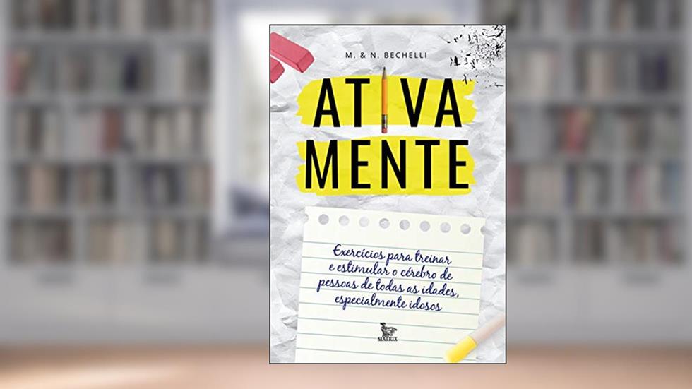Ativa mente: Exercícios para treinar e estimular o cérebro de pessoas de todas as idades, especialmente idosos, do autor M & N Bechelli